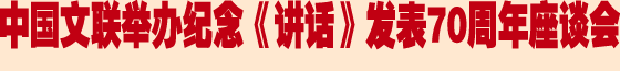 中國文聯舉辦紀念《講話》發表70周年座談會